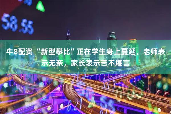 牛8配资 “新型攀比”正在学生身上蔓延，老师表示无奈，家长表示苦不堪言